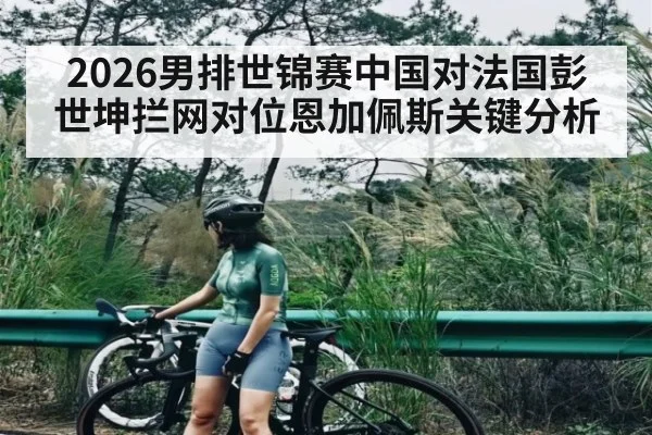 2026男排世锦赛中国对法国彭世坤拦网对位恩加佩斯关键分析