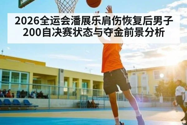 2026全运会潘展乐肩伤恢复后男子200自决赛状态与夺金前景分析