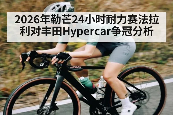 2026年勒芒24小时耐力赛法拉利对丰田Hypercar争冠分析